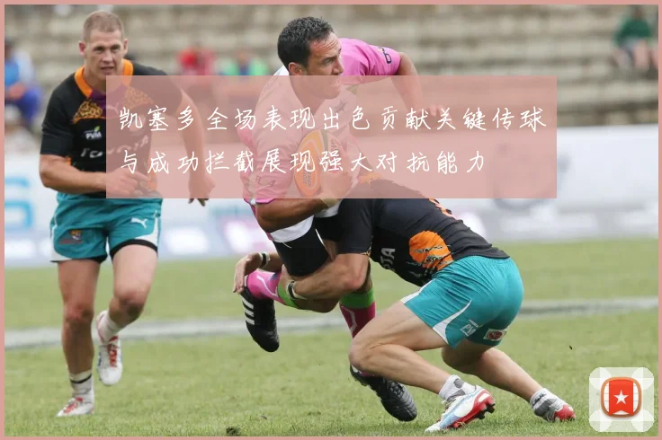 凯塞多全场表现出色贡献关键传球与成功拦截展现强大对抗能力