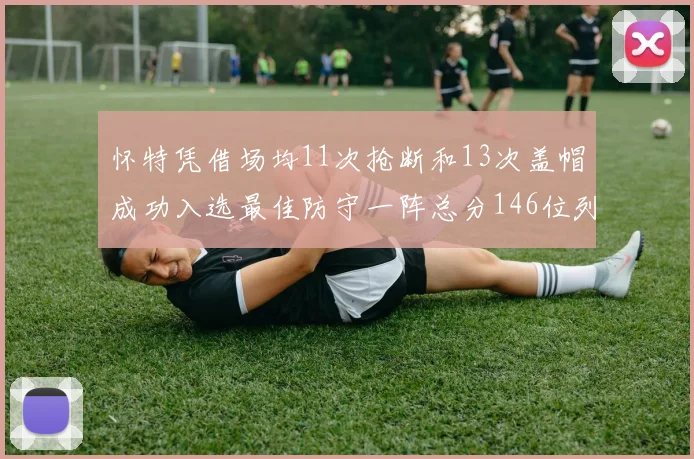 怀特凭借场均11次抢断和13次盖帽成功入选最佳防守一阵总分146位列第五