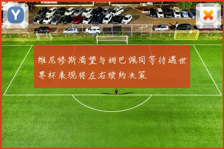维尼修斯渴望与姆巴佩同等待遇世界杯表现将左右续约决策