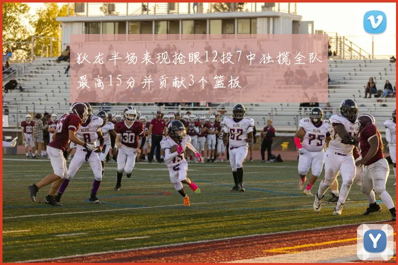 狄龙半场表现抢眼12投7中独揽全队最高15分并贡献3个篮板
