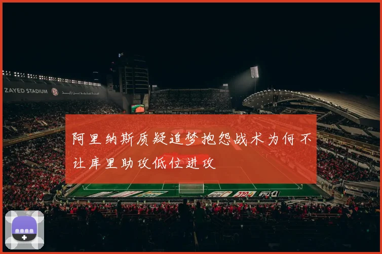 阿里纳斯质疑追梦抱怨战术为何不让库里助攻低位进攻