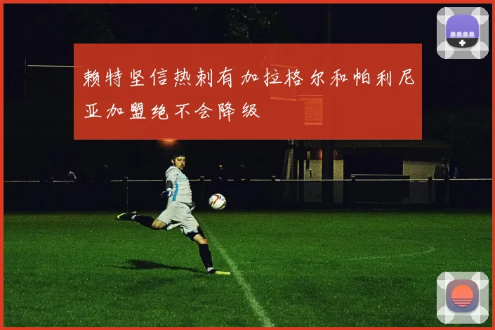 赖特坚信热刺有加拉格尔和帕利尼亚加盟绝不会降级