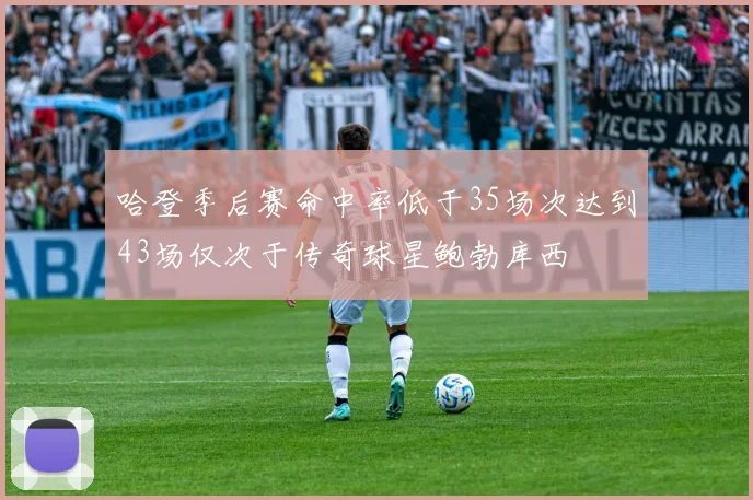 哈登季后赛命中率低于35场次达到43场仅次于传奇球星鲍勃库西